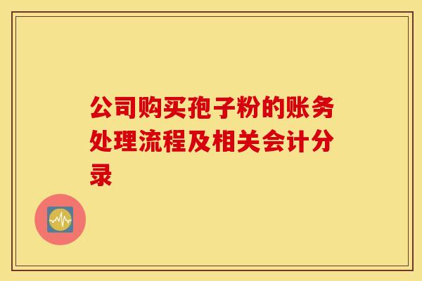 公司购买孢子粉的账务处理流程及相关会计分录