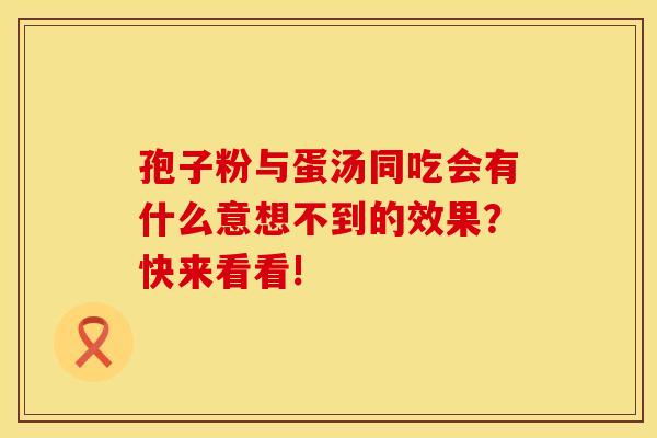 孢子粉与蛋汤同吃会有什么意想不到的效果？快来看看!