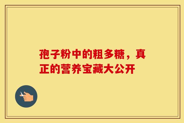 孢子粉中的粗多糖,真正的营养宝藏大公开 孢子粉中的粗多糖,真正的营养宝藏大公开
