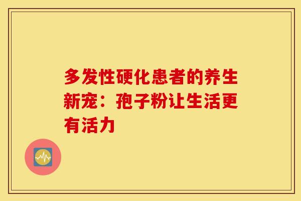 多发性硬化患者的养生新宠：孢子粉让生活更有活力