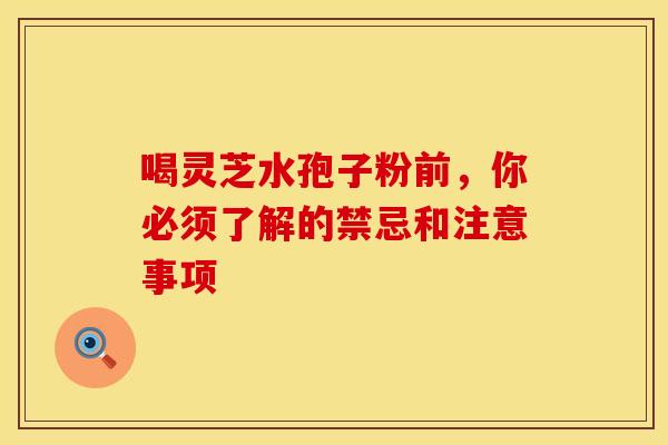 喝灵芝水孢子粉前，你必须了解的禁忌和注意事项