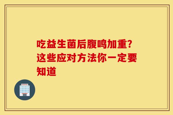 吃益生菌后腹鸣加重？这些应对方法你一定要知道
