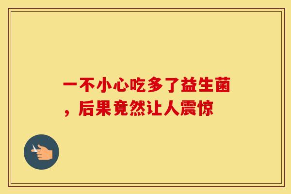 一不小心吃多了益生菌，后果竟然让人震惊