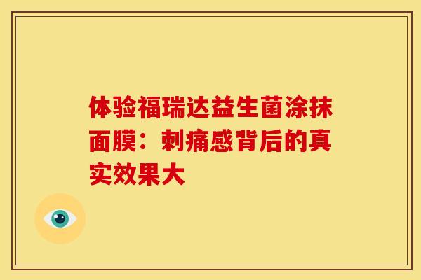 体验福瑞达益生菌涂抹面膜：刺痛感背后的真实效果大