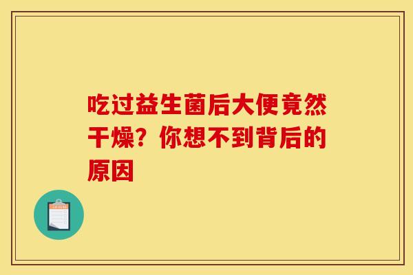吃过益生菌后大便竟然干燥？你想不到背后的原因