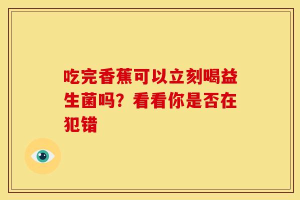 吃完香蕉可以立刻喝益生菌吗？看看你是否在犯错