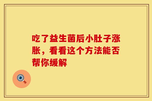 吃了益生菌后小肚子涨胀，看看这个方法能否帮你缓解