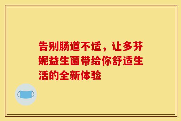 告别肠道不适，让多芬妮益生菌带给你舒适生活的全新体验