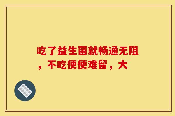 吃了益生菌就畅通无阻，不吃便便难留，大