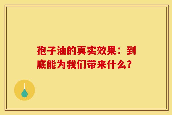 孢子油的真实效果：到底能为我们带来什么？