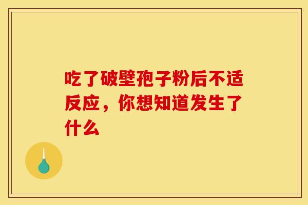 吃了破壁孢子粉后不适反应，你想知道发生了什么