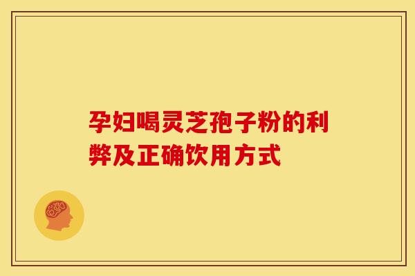 孕妇喝灵芝孢子粉的利弊及正确饮用方式
