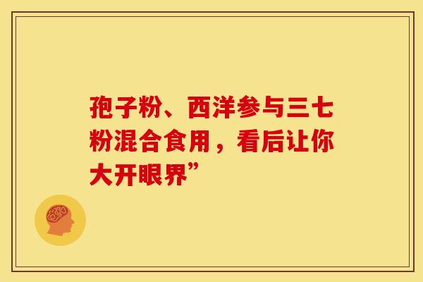孢子粉、西洋参与三七粉混合食用，看后让你大开眼界”