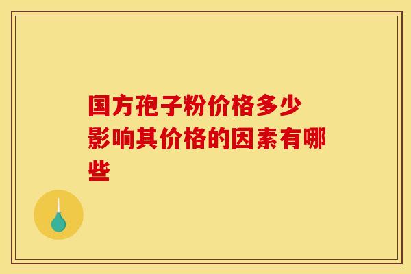 国方孢子粉价格多少 影响其价格的因素有哪些