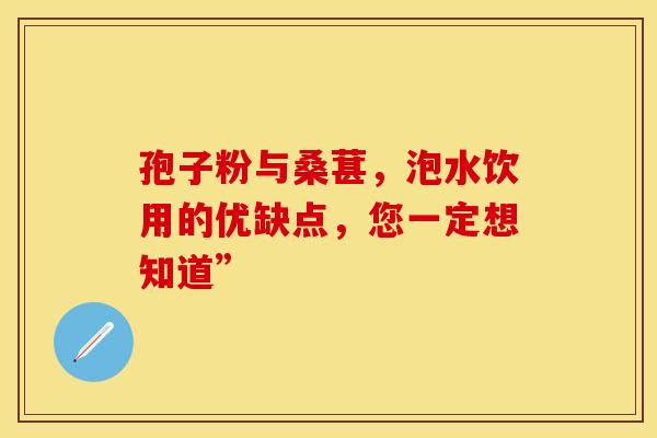 孢子粉与桑葚,泡水饮用的优缺点,您一定想知道” 孢子粉与桑葚,泡水饮用的优缺点,您一定想知道”