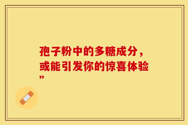 孢子粉中的多糖成分，或能引发你的惊喜体验”