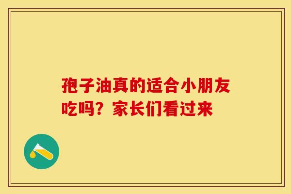 孢子油真的适合小朋友吃吗？家长们看过来