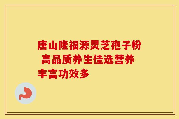 唐山隆福源灵芝孢子粉 高品质养生佳选营养丰富功效多 唐山隆福源灵芝孢子粉 高品质养生佳选营养丰富功效多