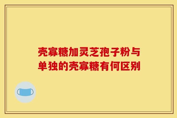 壳寡糖加灵芝孢子粉与单独的壳寡糖有何区别