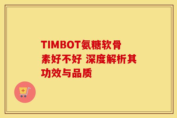 TIMBOT氨糖软骨素好不好 深度解析其功效与品质