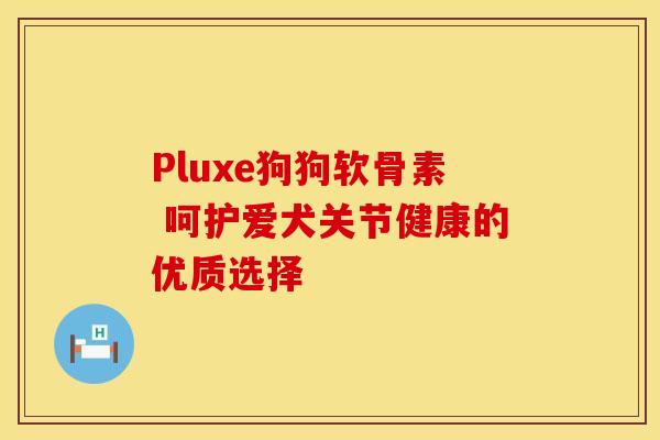 Pluxe狗狗软骨素 呵护爱犬关节健康的优质选择