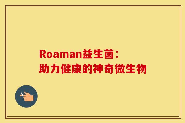 Roaman益生菌：助力健康的神奇微生物