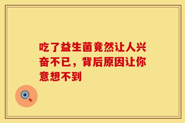 吃了益生菌竟然让人兴奋不已,背后原因让你意想不到 吃了益生菌竟然让人兴奋不已,背后原因让你意想不到