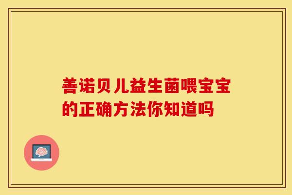 善诺贝儿益生菌喂宝宝的正确方法你知道吗