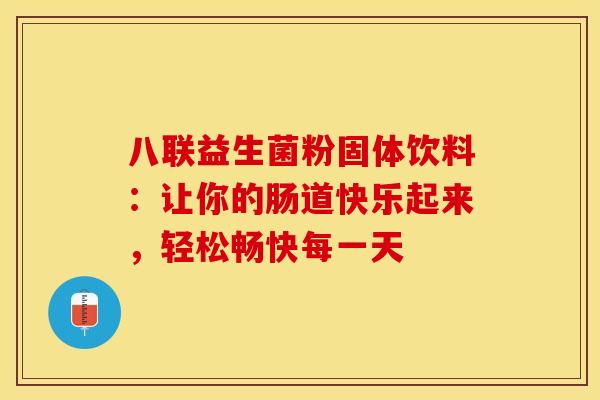 八联益生菌粉固体饮料：让你的肠道快乐起来，轻松畅快每一天
