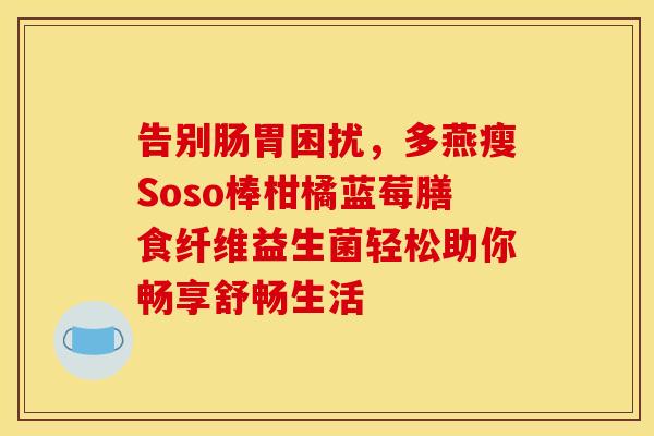 告别肠胃困扰,多燕瘦Soso棒柑橘蓝莓膳食纤维益生菌轻松助你畅享舒畅生活 告别肠胃困扰,多燕瘦Soso棒柑橘蓝莓膳食纤维益生菌轻松助你畅享舒畅生活