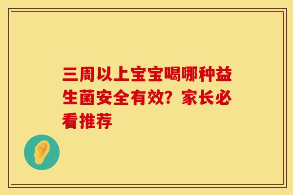 三周以上宝宝喝哪种益生菌安全有效？家长必看推荐