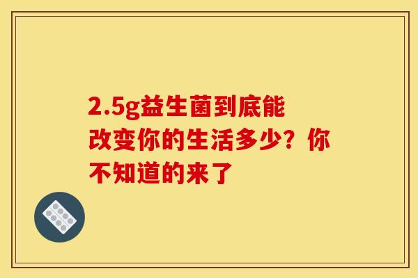 2.5g益生菌到底能改变你的生活多少？你不知道的来了