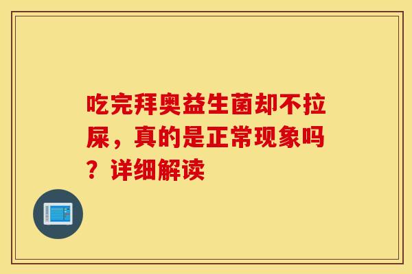 吃完拜奥益生菌却不拉屎，真的是正常现象吗？详细解读