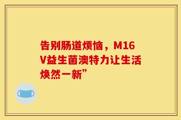 告别肠道烦恼，M16V益生菌澳特力让生活焕然一新”