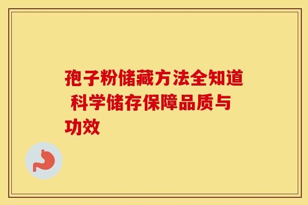 孢子粉储藏方法全知道 科学储存保障品质与功效