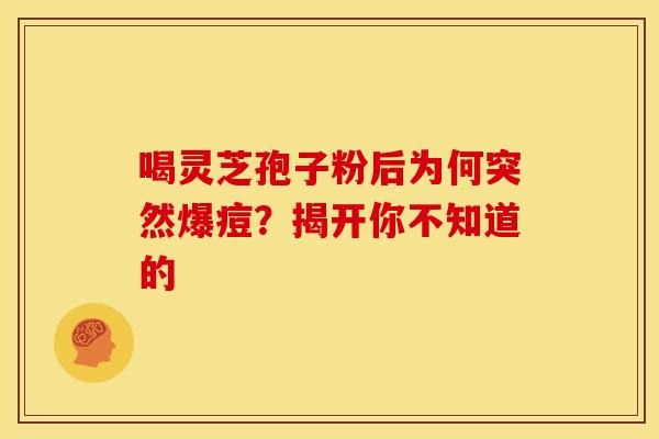 喝灵芝孢子粉后为何突然爆痘？揭开你不知道的