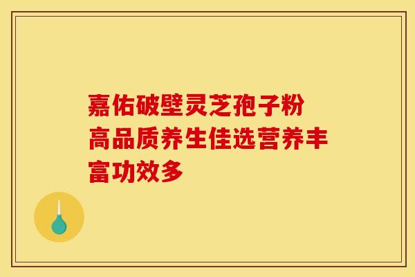 嘉佑破壁灵芝孢子粉 高品质养生佳选营养丰富功效多