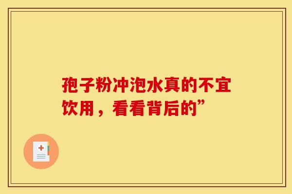 孢子粉冲泡水真的不宜饮用，看看背后的”