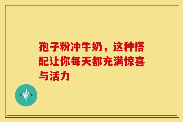 孢子粉冲牛奶，这种搭配让你每天都充满惊喜与活力