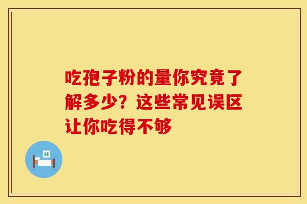 吃孢子粉的量你究竟了解多少？这些常见误区让你吃得不够