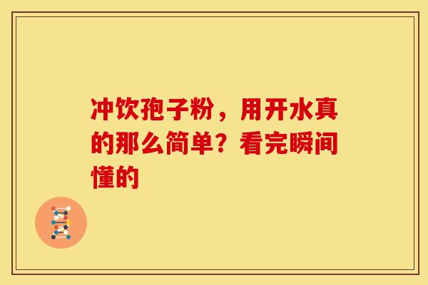 冲饮孢子粉，用开水真的那么简单？看完瞬间懂的