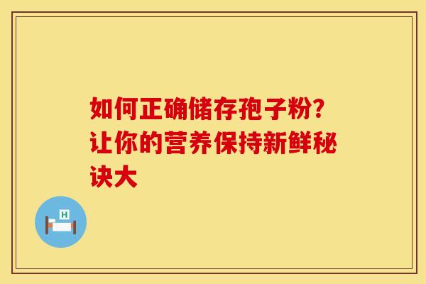如何正确储存孢子粉？让你的营养保持新鲜秘诀大