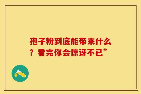 孢子粉到底能带来什么？看完你会惊讶不已”