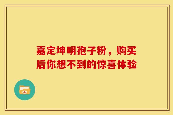 嘉定坤明孢子粉，购买后你想不到的惊喜体验