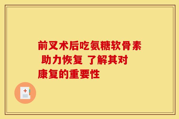 前叉术后吃氨糖软骨素 助力恢复 了解其对康复的重要性 前叉术后吃氨糖软骨素 助力恢复 了解其对康复的重要性