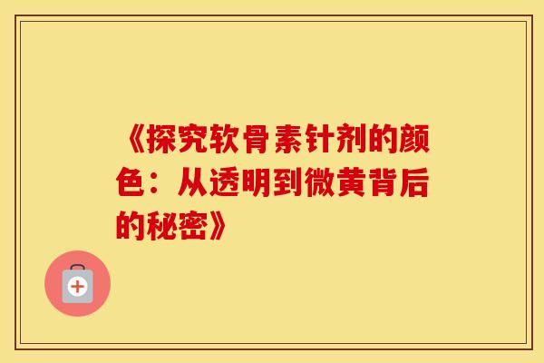 《探究软骨素针剂的颜色：从透明到微黄背后的秘密》