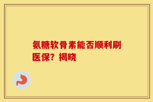 氨糖软骨素能否顺利刷医保？揭晓