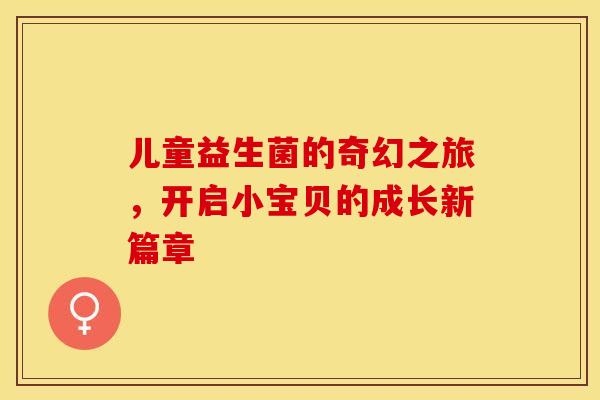儿童益生菌的奇幻之旅，开启小宝贝的成长新篇章
