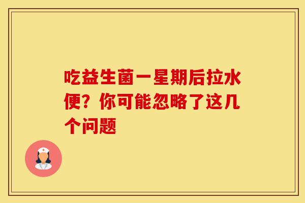 吃益生菌一星期后拉水便？你可能忽略了这几个问题