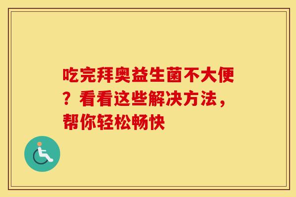 吃完拜奥益生菌不大便？看看这些解决方法，帮你轻松畅快